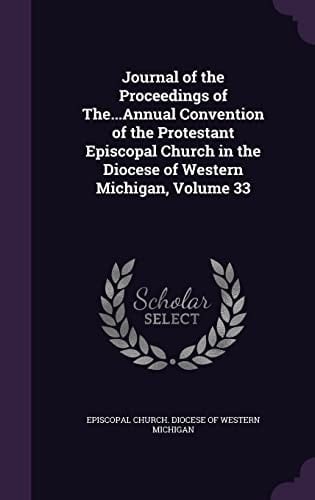 Journal of the Proceedings of The... Annual Convention of the Protestant Episcopal Church in the Diocese of Western Michigan, Volume 33