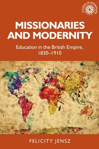 Missionaries and Modernity Education in the British Empire, 1830-1910