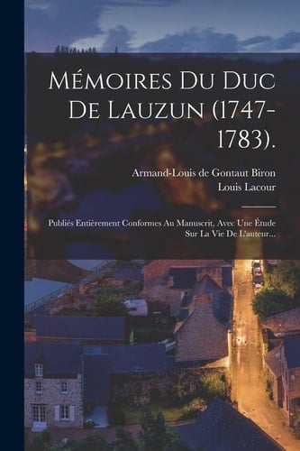 Mémoires Du Duc De Lauzun (1747-1783). Publiés Entièrement Conformes Au Manuscrit, Avec Une Étude Sur La Vie De L'auteur...