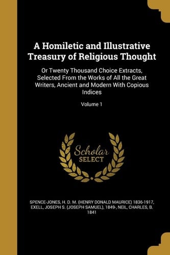 A Homiletic and Illustrative Treasury of Religious Thought Or Twenty Thousand Choice Extracts, Selected From the Works of All the Great Writers, Ancient and Modern With Copious Indices; Volume 1