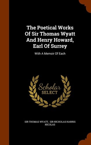 The Poetical Works Of Sir Thomas Wyatt And Henry Howard, Earl Of Surrey With A Memoir Of Each