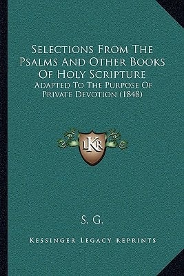 Selections From The Psalms And Other Books Of Holy Scripture: Adapted To The Purpose Of Private Devotion (1848)