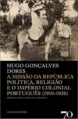 A missão da República política, religião e o império colonial português, 1910-1926