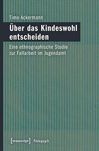 Über das Kindeswohl entscheiden eine ethnographische Studie zur Fallarbeit im Jugendamt