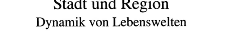 Stadt und Region Dynamik von Lebenswelten : Tagungsbericht und wissenschaftliche Abhandlungen