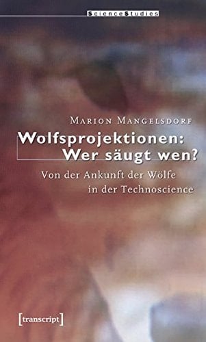 Wolfsprojektionen: Wer säugt wen? von der Ankunft der Wölfe in der Technoscience