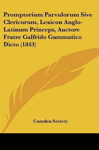 Promptorium Parvulorum Sive Clericorum, Lexicon Anglo-Latinum Princeps, Auctore Fratre Galfrido Gammatico Dicto (1843)