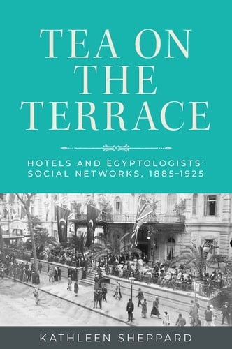 Tea on the Terrace Hotels and Egyptologists' Social Networks, 1885-1925
