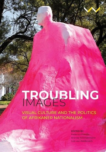 Troubling Images Visual Culture and the Politics of Afrikaner Nationalism