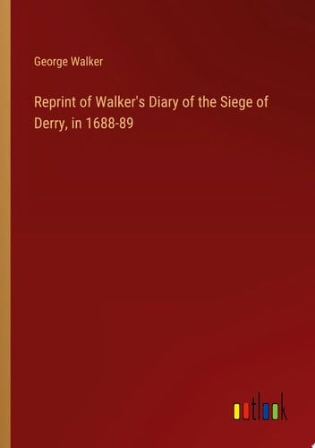 Reprint of Walker's Diary of the Siege of Derry, in 1688-89