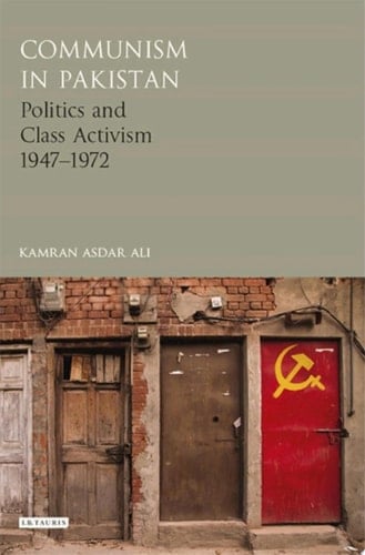 Communism in Pakistan Politics and Class Activism 1947-1972