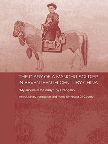 The Diary of a Manchu Soldier in Seventeenth-Century China: "My Service in the Army", by Dzengseo (Routledge Studies in the Early History of Asia Book 4)