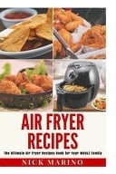 Air Fryer Recipes The Ultimate Air Fryer Recipes Book for Your WHOLE Family - Includes 101+ Delicious and Healthy Recipes That Are Quick and Easy to Make for Your Air Fryer