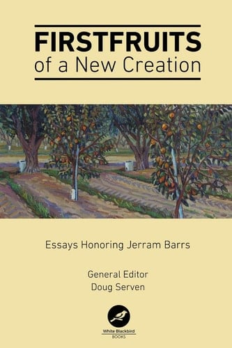 Firstfruits of a New Creation Essays in Honor of Jerram Barrs