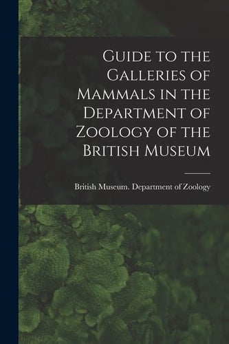 Guide to the Galleries of Mammals in the Department of Zoology of the British Museum