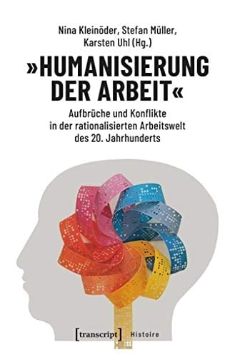 "Humanisierung der Arbeit" Aufbrüche und Konflikte in der rationalisierten Arbeitswelt des 20. Jahrhunderts