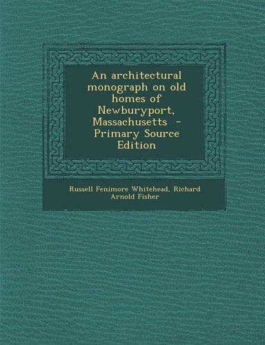 An Architectural Monograph on Old Homes of Newburyport, Massachusetts - Primary Source Edition