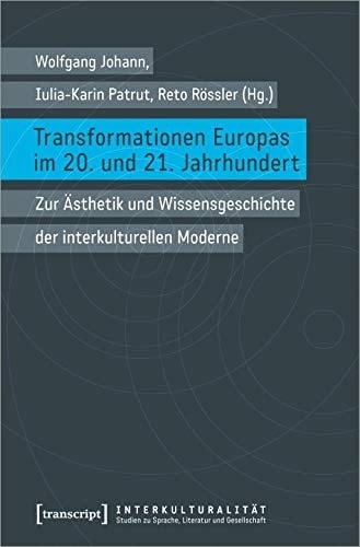 Transformationen Europas im 20. und 21. Jahrhundert zur Ästhetik und Wissensgeschichte der interkulturellen Moderne