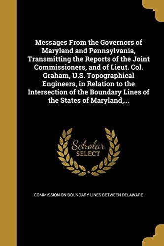Messages from the Governors of Maryland and Pennsylvania, Transmitting the Reports of the Joint Commissioners, and of Lieut. Col. Graham, U. S. Topographical Engineers, in Relation to the Intersection of the Boundary Lines of the States of Maryland, ...