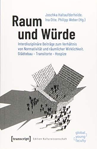 Raum und Würde: Interdisziplinäre Beiträge zum Verhältnis von Normativität und räumlicher Wirklichkeit. Städtebau - Transitorte - Hospize