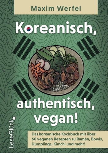 Koreanisch, authentisch, vegan!: Das koreanische Kochbuch mit über 60 veganen Rezepten zu Ramen, Bowls, Dumplings, Kimchi und mehr! (German Edition)