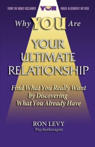 Why YOU Are Your Ultimate Relationship: Find what you really want by discovering what you already have