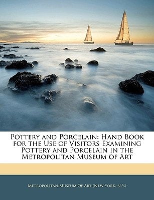 Pottery and Porcelain: Hand Book for the Use of Visitors Examining Pottery and Porcelain in the Metropolitan Museum of Art