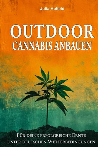 Outdoor Cannabis anbauen: Für deine erfolgreiche Ernte unter deutschen Wetterbedingungen (German Edition)