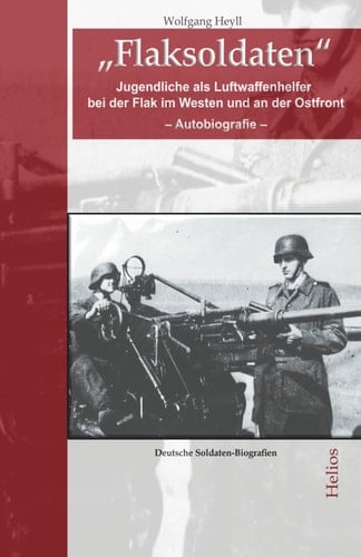 "Flaksoldaten" Jugendliche als Luftwaffenhelfer bei der Flak im Westen und an der Ostfront