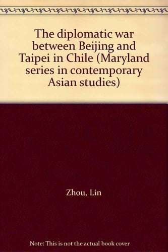 The diplomatic war between Beijing and Taipei in Chile (Maryland series in contemporary Asian studies)