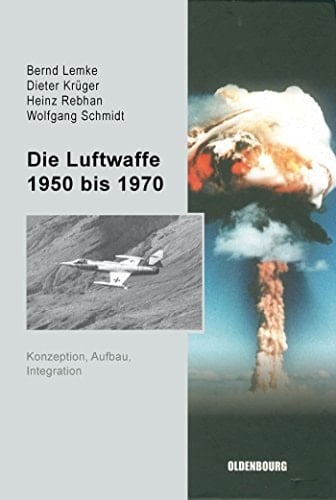 Die Luftwaffe 1950 bis 1970 Konzeption, Aufbau, Integration