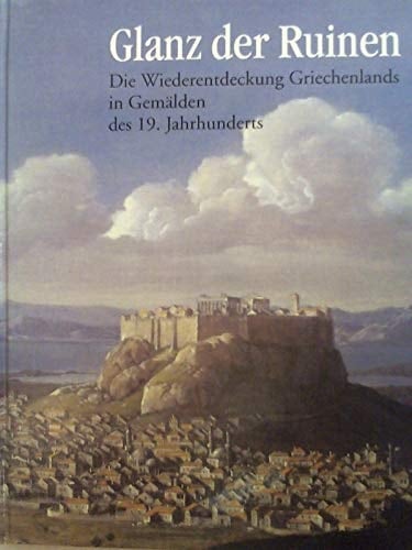 Glanz der Ruinen: Die Wiederentdeckung Griechenlands in Gemälden des 19. Jahrhunderts : aus den Beständen des Benaki Museums, Athen, und des ... Landesmuseums Bonn) (German Edition)
