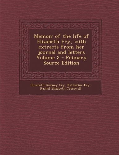 Memoir of the Life of Elizabeth Fry, with Extracts from Her Journal and Letters Volume 2 - Primary Source Edition