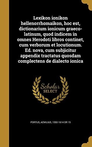 Lexikon Ionikon Hellenorrhomaikon, Hoc Est, Dictionarium Ionicum Graeco-Latinum, Quod Indicem in Omnes Herodoti Libros Continet, Cum Verborum Et Locutionum. Ed. Nova, Cum Subjicitur Appendix Tractatus Quosdam Complectens de Dialecto Ionica
