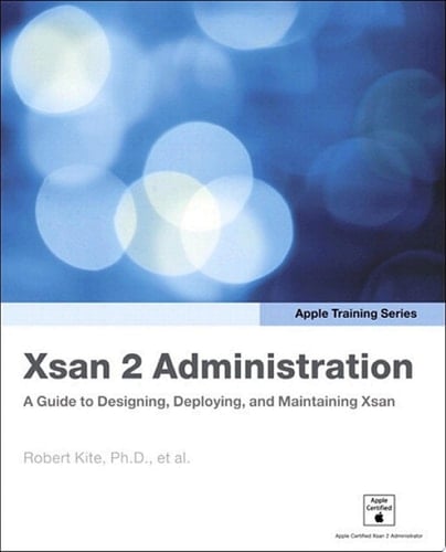 Apple Training Series Xsan 2 Administration: A Guide to Designing, Deploying, and Maintaining Xsan