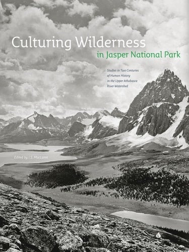 Culturing Wilderness in Jasper National Park Studies in Two Centuries of Human History in the Upper Athabasca River Watershed