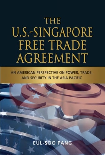 The U.S.-Singapore Free Trade Agreement An American Perspective on Power, Trade, and Security in the Asia Pacific