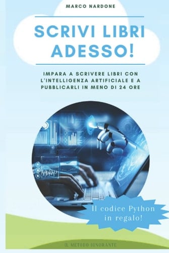 Scrivi libri adesso: impara a scrivere libri con l'intelligenza artificiale e a pubblicarli in meno di 24 ore! (Metodo Ignorante) (Italian Edition)
