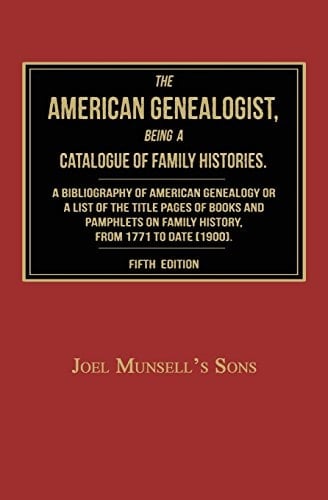 The American Genealogist, Being a Catalogue of Family Histories A Bibliography of American Genealogy Or a Sist of the Title Pages of Books and Pamphlets on Family History, Published in America, From 1771 to Date [1900]