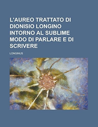 L'aureo trattato di Dionisio Longino intorno al sublime modo di parlare e di scrivere (Italian Edition)