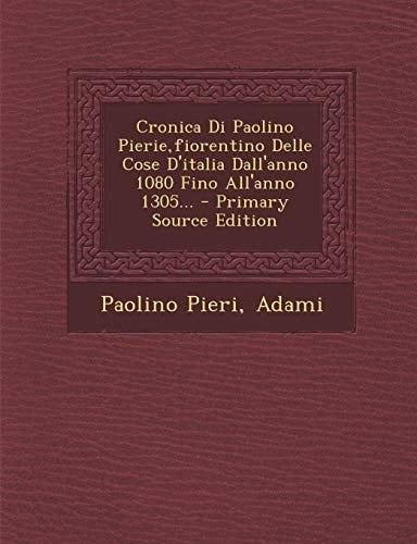Cronica Di Paolino Pierie,Fiorentino Delle Cose D'Italia Dall'anno 1080 Fino All'anno 1305... - Primary Source Edition