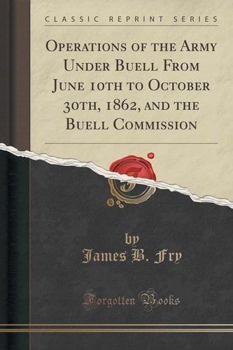 Operations of the Army Under Buell from June 10th to October 30th, 1862, and the Buell Commission (Classic Reprint)