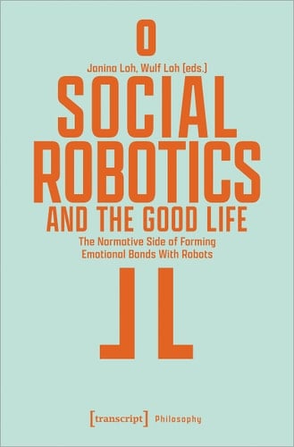 Social Robotics and the Good Life The Normative Side of Forming Emotional Bonds with Robots