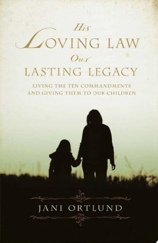 His Loving Law, Our Lasting Legacy Living the Ten Commandments and Giving Them to Our Children