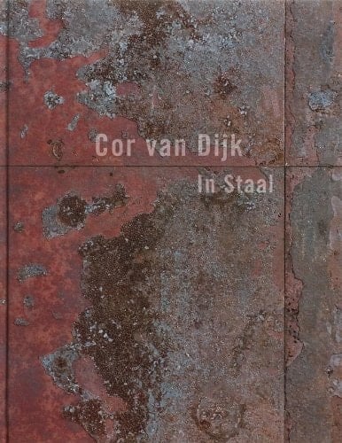 Cor van Dijk: In Staal/ In Steel 1976-2006