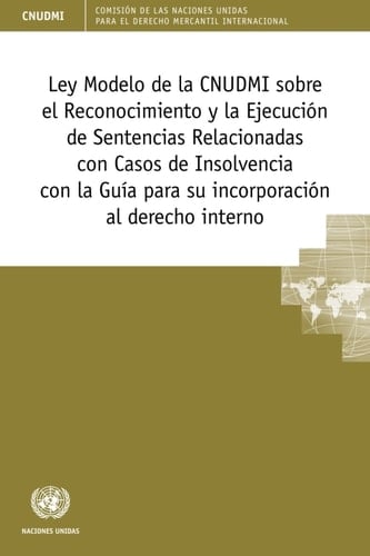 Ley Modelo de la CNUDMI sobre el Reconocimiento y la Ejecución de Sentencias Relacionadas con Casos de Insolvencia con la guía para su incorporación al derecho interno