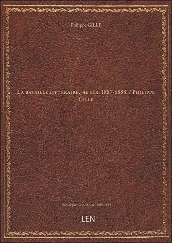 La bataille littéraire. 4e sér. 1887-1888 / Philippe Gille