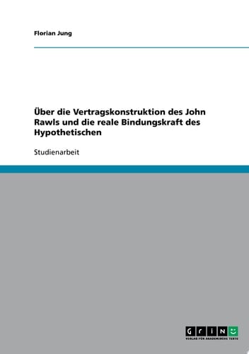 Über die Vertragskonstruktion des John Rawls und die reale Bindungskraft des Hypothetischen
