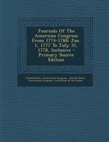 Journals of the American Congress From 1774-1788 Jan. 1, 1777 to July 31, 1778, Inclusive - Primary Source Edition