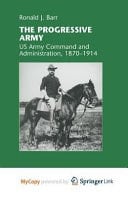 The Progressive Army US Army Command and Administration, 1870?1914